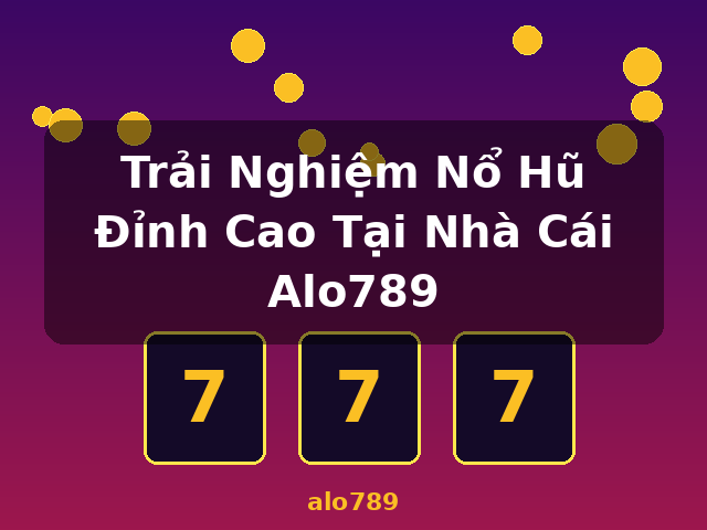Trải Nghiệm Nổ Hũ Đỉnh Cao Tại Nhà Cái Alo789 - alo789