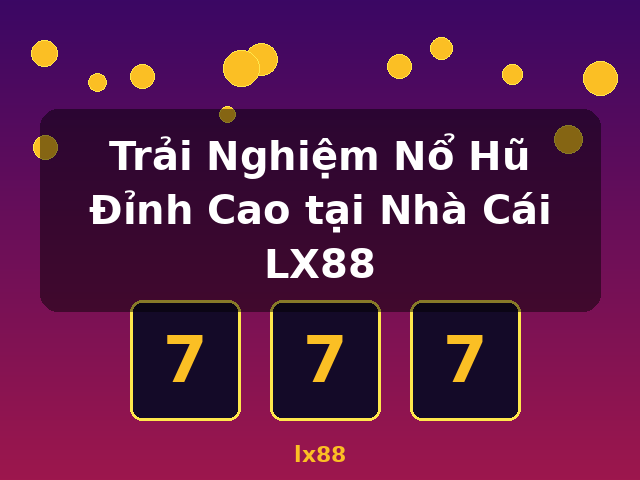 Trải Nghiệm Nổ Hũ Đỉnh Cao tại Nhà Cái LX88 - lx88