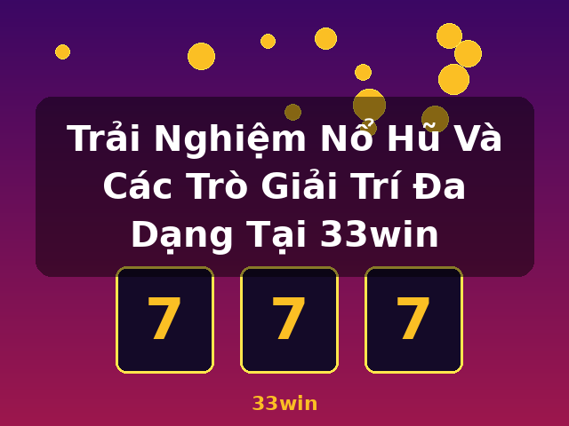 Trải Nghiệm Nổ Hũ Và Các Trò Giải Trí Đa Dạng Tại 33win - 33win