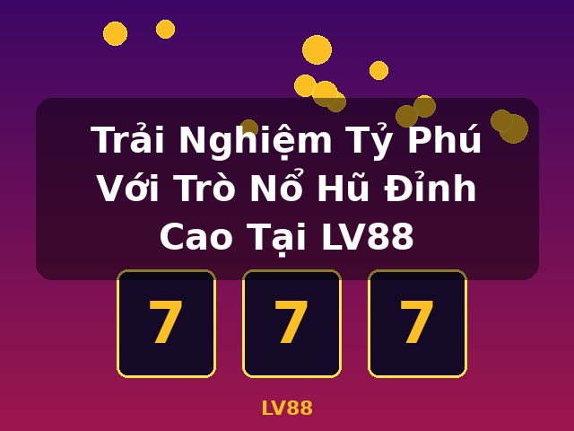 Trải Nghiệm Tỷ Phú Với Trò Nổ Hũ Đỉnh Cao Tại LV88 - LV88