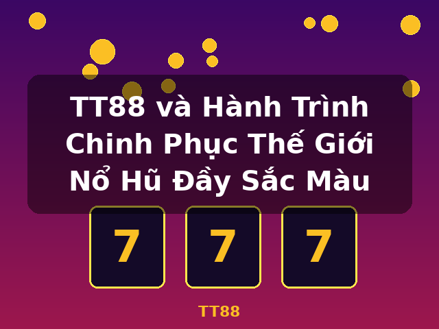 TT88 và Hành Trình Chinh Phục Thế Giới Nổ Hũ Đầy Sắc Màu - TT88