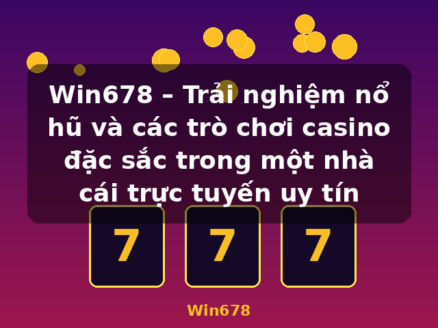 Win678 – Trải nghiệm nổ hũ và các trò chơi casino đặc sắc trong một nhà cái trực tuyến uy tín - Win678