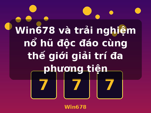 Win678 và trải nghiệm nổ hũ độc đáo cùng thế giới giải trí đa phương tiện - Win678
