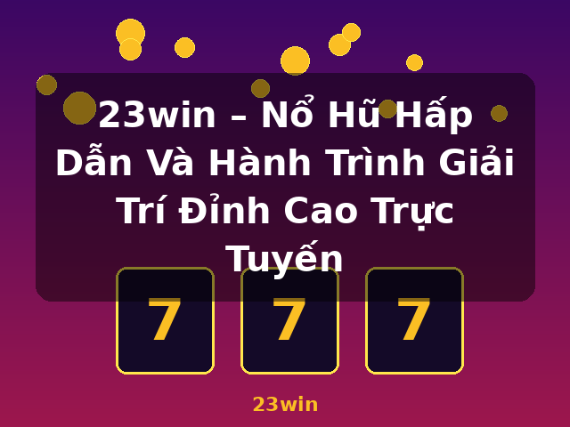 23win – Nổ Hũ Hấp Dẫn Và Hành Trình Giải Trí Đỉnh Cao Trực Tuyến - 23win