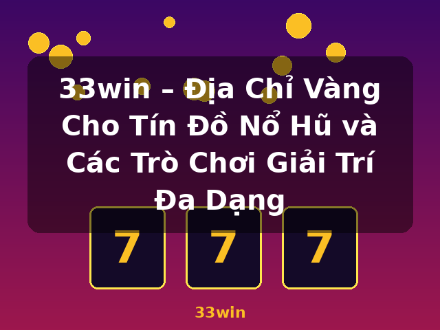 33win – Địa Chỉ Vàng Cho Tín Đồ Nổ Hũ và Các Trò Chơi Giải Trí Đa Dạng - 33win 33win – Địa Chỉ Vàng Cho Tín Đồ Nổ Hũ và Các Trò Chơi Giải Trí Đa Dạng - 33win