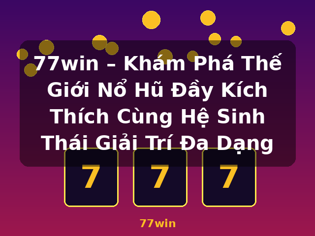 77win – Khám Phá Thế Giới Nổ Hũ Đầy Kích Thích Cùng Hệ Sinh Thái Giải Trí Đa Dạng - 77win