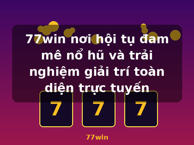77win nơi hội tụ đam mê nổ hũ và trải nghiệm giải trí toàn diện trực tuyến - 77win 77win nơi hội tụ đam mê nổ hũ và trải nghiệm giải trí toàn diện trực tuyến - 77win