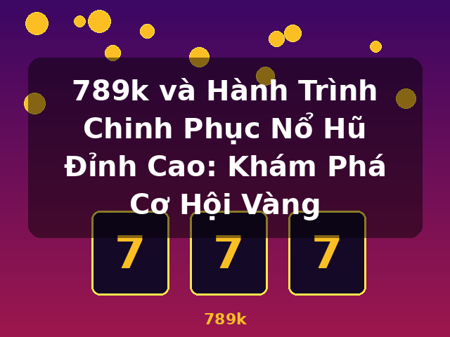 789k và Hành Trình Chinh Phục Nổ Hũ Đỉnh Cao: Khám Phá Cơ Hội Vàng - 789k 789k và Hành Trình Chinh Phục Nổ Hũ Đỉnh Cao: Khám Phá Cơ Hội Vàng - 789k