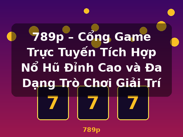 789p – Cổng Game Trực Tuyến Tích Hợp Nổ Hũ Đỉnh Cao và Đa Dạng Trò Chơi Giải Trí - 789p