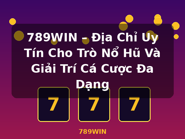 789WIN – Địa Chỉ Uy Tín Cho Trò Nổ Hũ Và Giải Trí Cá Cược Đa Dạng - 789WIN