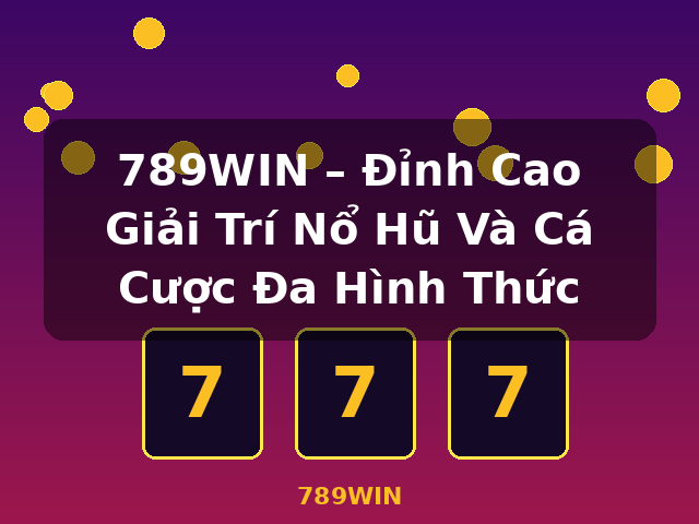 789WIN – Đỉnh Cao Giải Trí Nổ Hũ Và Cá Cược Đa Hình Thức - 789WIN 789WIN – Đỉnh Cao Giải Trí Nổ Hũ Và Cá Cược Đa Hình Thức - 789WIN