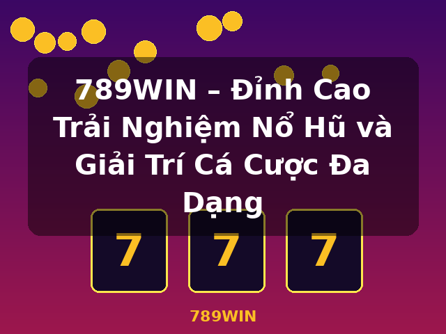 789WIN – Đỉnh Cao Trải Nghiệm Nổ Hũ và Giải Trí Cá Cược Đa Dạng - 789WIN