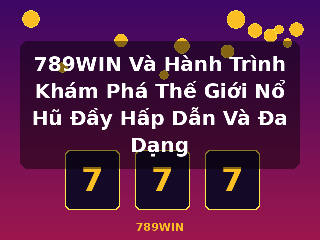 789WIN Và Hành Trình Khám Phá Thế Giới Nổ Hũ Đầy Hấp Dẫn Và Đa Dạng - 789WIN 789WIN Và Hành Trình Khám Phá Thế Giới Nổ Hũ Đầy Hấp Dẫn Và Đa Dạng - 789WIN