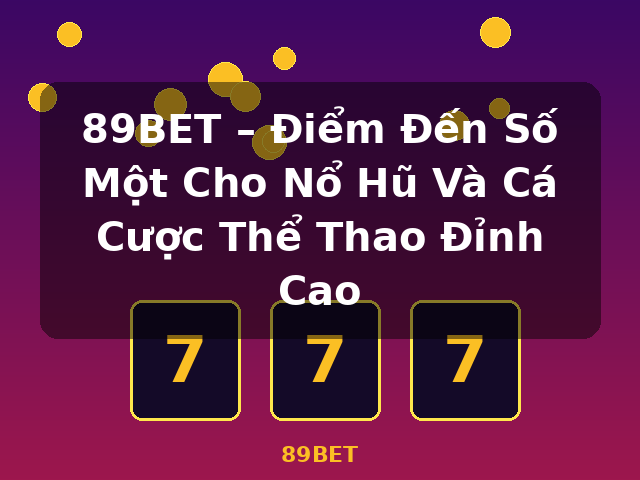 89BET – Điểm Đến Số Một Cho Nổ Hũ Và Cá Cược Thể Thao Đỉnh Cao - 89BET