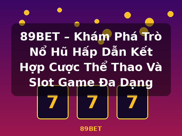 89BET – Khám Phá Trò Nổ Hũ Hấp Dẫn Kết Hợp Cược Thể Thao Và Slot Game Đa Dạng - 89BET