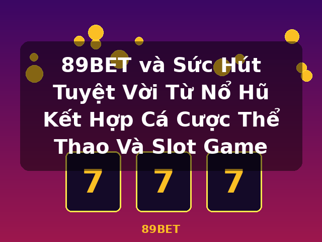 89BET và Sức Hút Tuyệt Vời Từ Nổ Hũ Kết Hợp Cá Cược Thể Thao Và Slot Game - 89BET 89BET và Sức Hút Tuyệt Vời Từ Nổ Hũ Kết Hợp Cá Cược Thể Thao Và Slot Game - 89BET