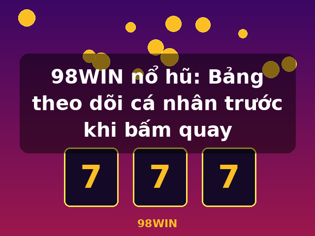 98WIN nổ hũ: Bảng theo dõi cá nhân trước khi bấm quay - 98WIN 98WIN nổ hũ: Bảng theo dõi cá nhân trước khi bấm quay - 98WIN
