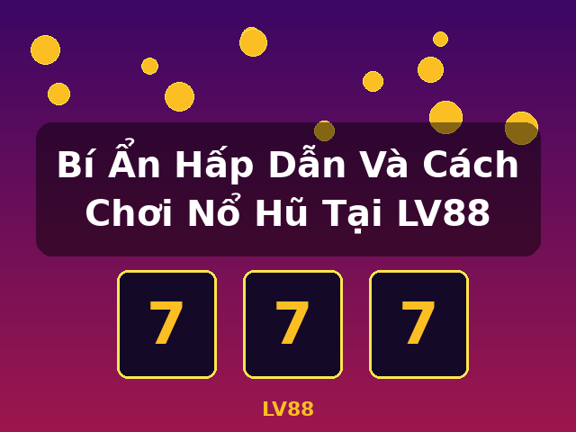 Bí Ẩn Hấp Dẫn Và Cách Chơi Nổ Hũ Tại LV88 - LV88 Bí Ẩn Hấp Dẫn Và Cách Chơi Nổ Hũ Tại LV88 - LV88