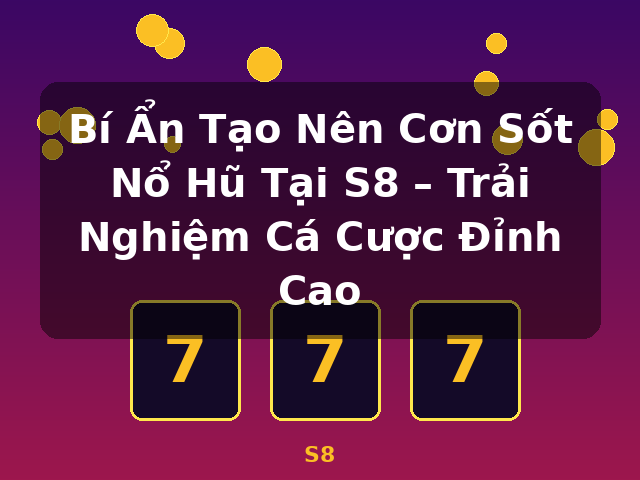 Bí Ẩn Tạo Nên Cơn Sốt Nổ Hũ Tại S8 – Trải Nghiệm Cá Cược Đỉnh Cao - S8 Bí Ẩn Tạo Nên Cơn Sốt Nổ Hũ Tại S8 – Trải Nghiệm Cá Cược Đỉnh Cao - S8