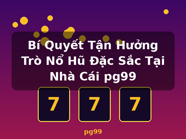 Bí Quyết Tận Hưởng Trò Nổ Hũ Đặc Sắc Tại Nhà Cái pg99 - pg99