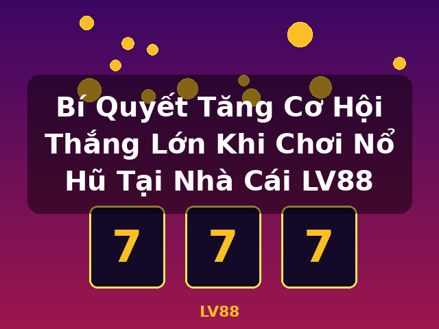 Bí Quyết Tăng Cơ Hội Thắng Lớn Khi Chơi Nổ Hũ Tại Nhà Cái LV88 - LV88 Bí Quyết Tăng Cơ Hội Thắng Lớn Khi Chơi Nổ Hũ Tại Nhà Cái LV88 - LV88
