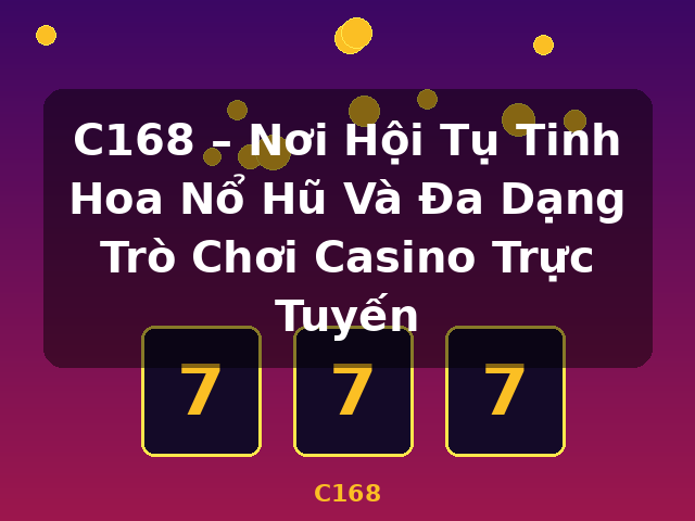 C168 – Nơi Hội Tụ Tinh Hoa Nổ Hũ Và Đa Dạng Trò Chơi Casino Trực Tuyến - C168 C168 – Nơi Hội Tụ Tinh Hoa Nổ Hũ Và Đa Dạng Trò Chơi Casino Trực Tuyến - C168