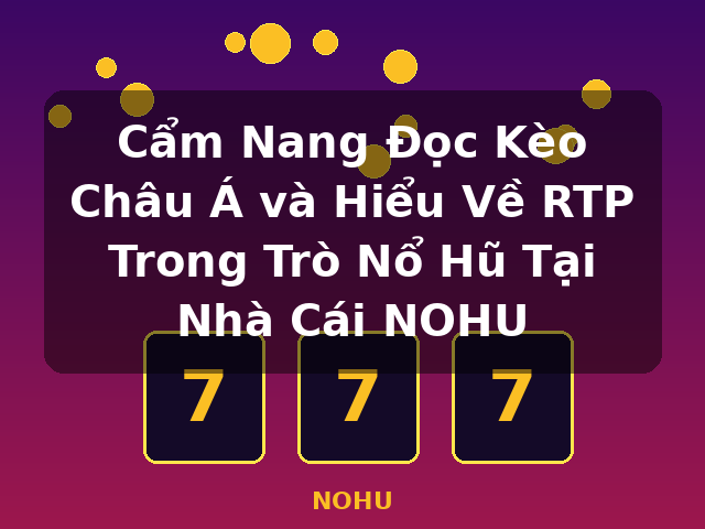 Cẩm Nang Đọc Kèo Châu Á và Hiểu Về RTP Trong Trò Nổ Hũ Tại Nhà Cái NOHU - NOHU Cẩm Nang Đọc Kèo Châu Á và Hiểu Về RTP Trong Trò Nổ Hũ Tại Nhà Cái NOHU - NOHU