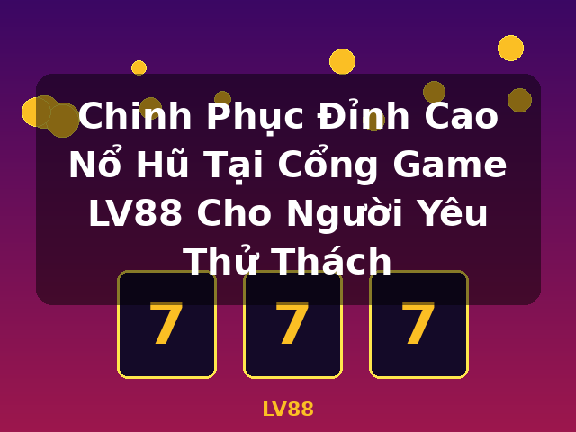 Chinh Phục Đỉnh Cao Nổ Hũ Tại Cổng Game LV88 Cho Người Yêu Thử Thách - LV88 Chinh Phục Đỉnh Cao Nổ Hũ Tại Cổng Game LV88 Cho Người Yêu Thử Thách - LV88