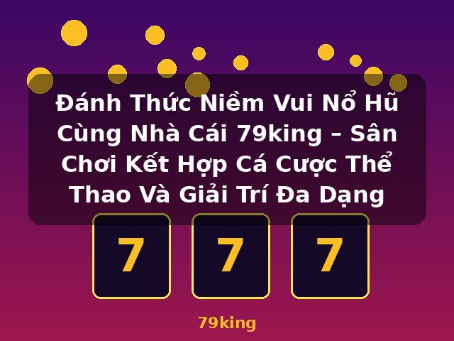 Đánh Thức Niềm Vui Nổ Hũ Cùng Nhà Cái 79king – Sân Chơi Kết Hợp Cá Cược Thể Thao Và Giải Trí Đa Dạng - 79king Đánh Thức Niềm Vui Nổ Hũ Cùng Nhà Cái 79king – Sân Chơi Kết Hợp Cá Cược Thể Thao Và Giải Trí Đa Dạng - 79king