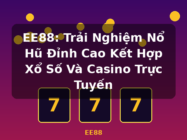 EE88: Trải Nghiệm Nổ Hũ Đỉnh Cao Kết Hợp Xổ Số Và Casino Trực Tuyến - EE88 EE88: Trải Nghiệm Nổ Hũ Đỉnh Cao Kết Hợp Xổ Số Và Casino Trực Tuyến - EE88