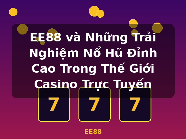 EE88 và Những Trải Nghiệm Nổ Hũ Đỉnh Cao Trong Thế Giới Casino Trực Tuyến - EE88