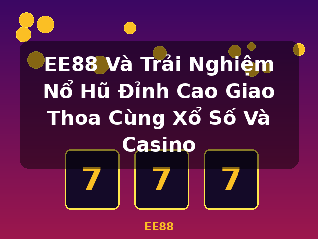 EE88 Và Trải Nghiệm Nổ Hũ Đỉnh Cao Giao Thoa Cùng Xổ Số Và Casino - EE88 EE88 Và Trải Nghiệm Nổ Hũ Đỉnh Cao Giao Thoa Cùng Xổ Số Và Casino - EE88