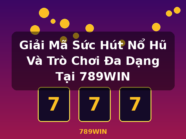 Giải Mã Sức Hút Nổ Hũ Và Trò Chơi Đa Dạng Tại 789WIN - 789WIN