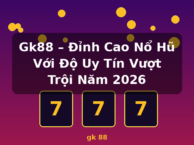 Gk88 – Đỉnh Cao Nổ Hũ Với Độ Uy Tín Vượt Trội Năm 2026 - gk 88