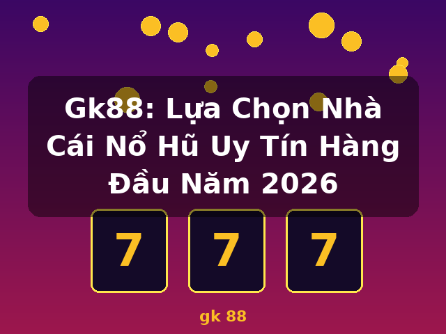 Gk88: Lựa Chọn Nhà Cái Nổ Hũ Uy Tín Hàng Đầu Năm 2026 - gk 88 Gk88: Lựa Chọn Nhà Cái Nổ Hũ Uy Tín Hàng Đầu Năm 2026 - gk 88