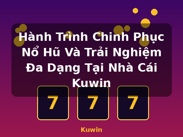 Hành Trình Chinh Phục Nổ Hũ Và Trải Nghiệm Đa Dạng Tại Nhà Cái Kuwin - Kuwin Hành Trình Chinh Phục Nổ Hũ Và Trải Nghiệm Đa Dạng Tại Nhà Cái Kuwin - Kuwin
