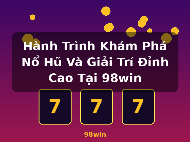Hành Trình Khám Phá Nổ Hũ Và Giải Trí Đỉnh Cao Tại 98win - 98win Hành Trình Khám Phá Nổ Hũ Và Giải Trí Đỉnh Cao Tại 98win - 98win