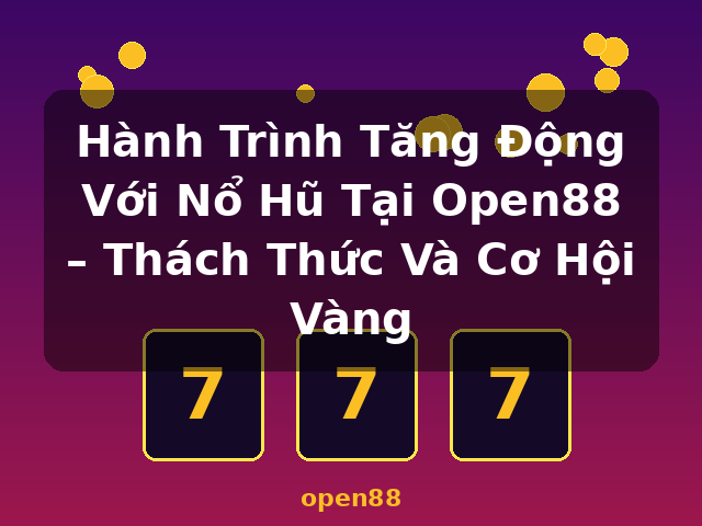 Hành Trình Tăng Động Với Nổ Hũ Tại Open88 – Thách Thức Và Cơ Hội Vàng - open88 Hành Trình Tăng Động Với Nổ Hũ Tại Open88 – Thách Thức Và Cơ Hội Vàng - open88
