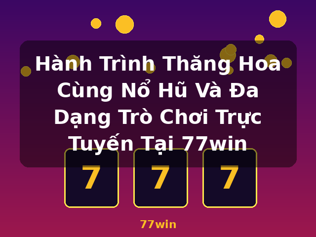 Hành Trình Thăng Hoa Cùng Nổ Hũ Và Đa Dạng Trò Chơi Trực Tuyến Tại 77win - 77win Hành Trình Thăng Hoa Cùng Nổ Hũ Và Đa Dạng Trò Chơi Trực Tuyến Tại 77win - 77win