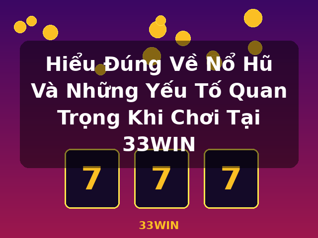 Hiểu Đúng Về Nổ Hũ Và Những Yếu Tố Quan Trọng Khi Chơi Tại 33WIN - 33WIN
