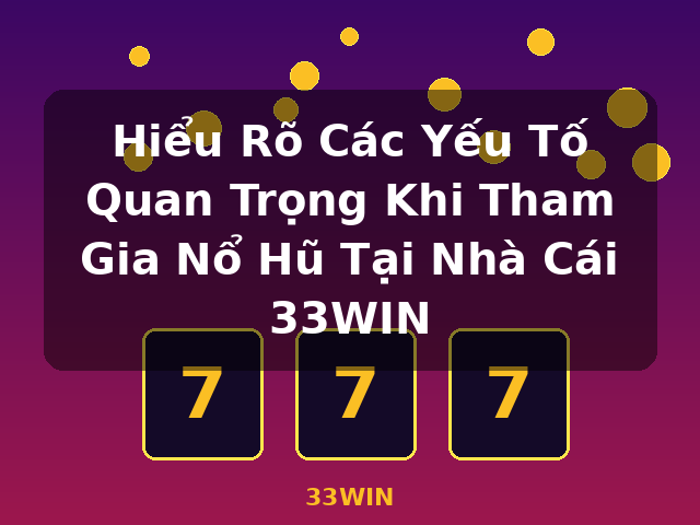 Hiểu Rõ Các Yếu Tố Quan Trọng Khi Tham Gia Nổ Hũ Tại Nhà Cái 33WIN - 33WIN Hiểu Rõ Các Yếu Tố Quan Trọng Khi Tham Gia Nổ Hũ Tại Nhà Cái 33WIN - 33WIN