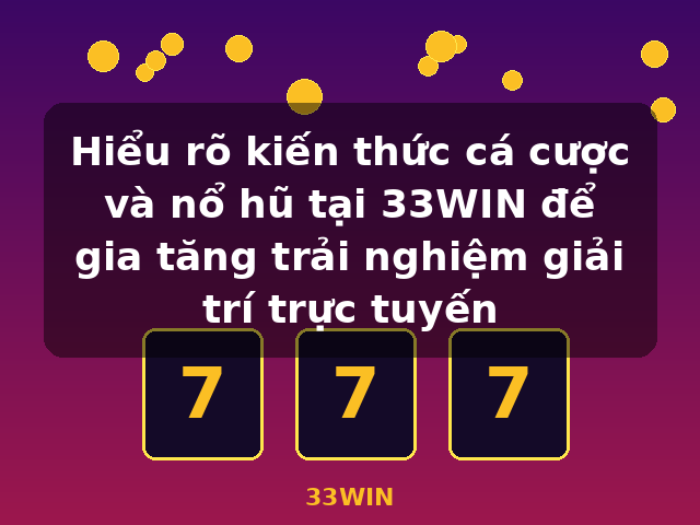 Hiểu rõ kiến thức cá cược và nổ hũ tại 33WIN để gia tăng trải nghiệm giải trí trực tuyến - 33WIN