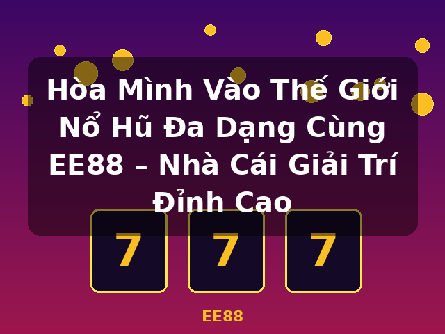 Hòa Mình Vào Thế Giới Nổ Hũ Đa Dạng Cùng EE88 – Nhà Cái Giải Trí Đỉnh Cao - EE88 Hòa Mình Vào Thế Giới Nổ Hũ Đa Dạng Cùng EE88 – Nhà Cái Giải Trí Đỉnh Cao - EE88