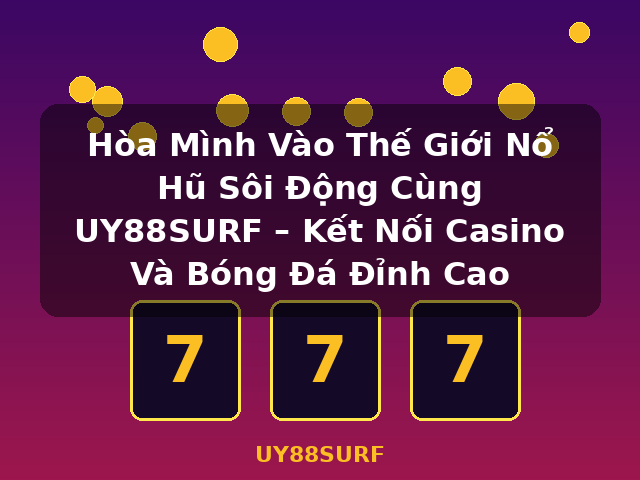 Hòa Mình Vào Thế Giới Nổ Hũ Sôi Động Cùng UY88SURF – Kết Nối Casino Và Bóng Đá Đỉnh Cao - UY88SURF