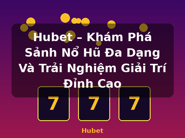 Hubet – Khám Phá Sảnh Nổ Hũ Đa Dạng Và Trải Nghiệm Giải Trí Đỉnh Cao - Hubet