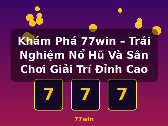 Khám Phá 77win – Trải Nghiệm Nổ Hũ Và Sân Chơi Giải Trí Đỉnh Cao - 77win