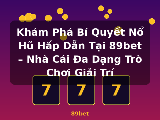 Khám Phá Bí Quyết Nổ Hũ Hấp Dẫn Tại 89bet – Nhà Cái Đa Dạng Trò Chơi Giải Trí - 89bet