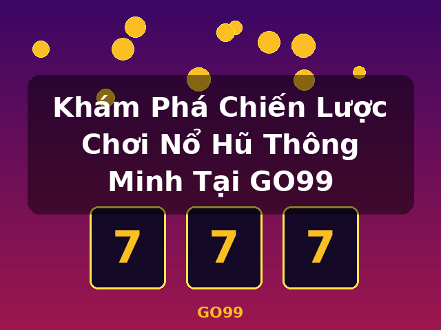 Khám Phá Chiến Lược Chơi Nổ Hũ Thông Minh Tại GO99 - GO99 Khám Phá Chiến Lược Chơi Nổ Hũ Thông Minh Tại GO99 - GO99