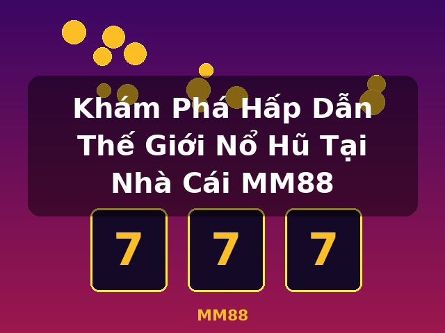 Khám Phá Hấp Dẫn Thế Giới Nổ Hũ Tại Nhà Cái MM88 - MM88