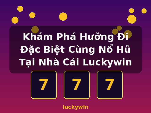 Khám Phá Hưỡng Đi Đặc Biệt Cùng Nổ Hũ Tại Nhà Cái Luckywin - luckywin Khám Phá Hưỡng Đi Đặc Biệt Cùng Nổ Hũ Tại Nhà Cái Luckywin - luckywin